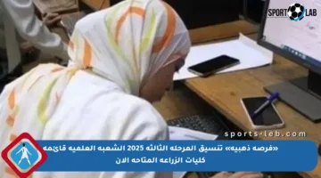 «فرصة ذهبية» تنسيق المرحلة الثالثة 2025 الشعبة العلمية قائمة كليات الزراعة المتاحة الآن